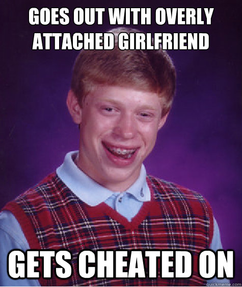 Goes out with overly attached girlfriend gets cheated on  Bad Luck Brian