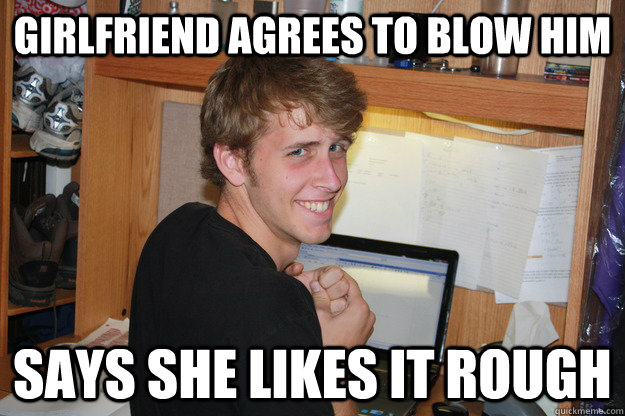 Girlfriend agrees to blow him Says she likes it rough  New Girlfriend