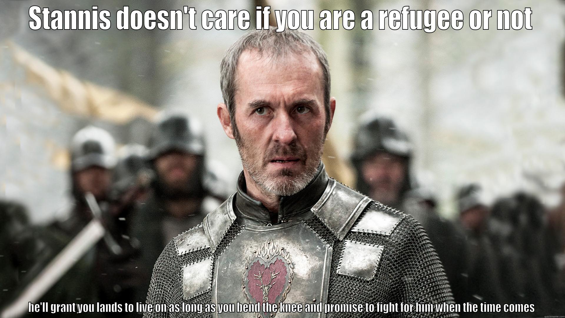 STANNIS DOESN'T CARE IF YOU ARE A REFUGEE OR NOT HE'LL GRANT YOU LANDS TO LIVE ON AS LONG AS YOU BEND THE KNEE AND PROMISE TO FIGHT FOR HIM WHEN THE TIME COMES Misc