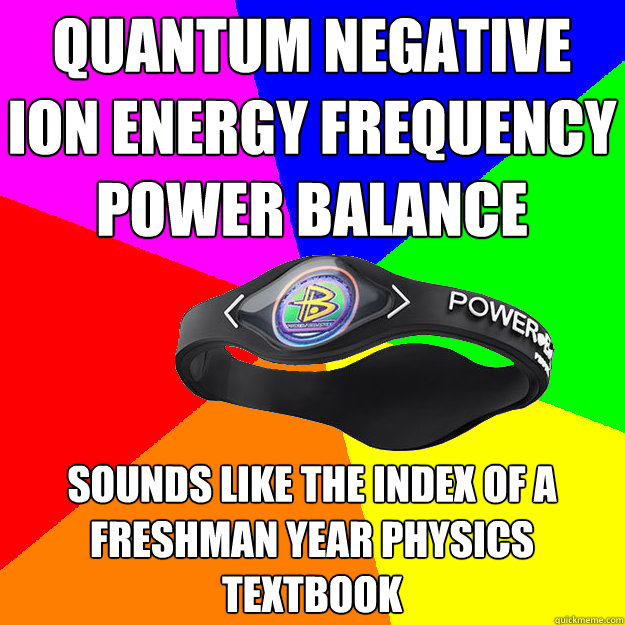 QUANTUM NEGATIVE ION ENERGY FREQUENCY POWER BALANCE SOUNDS LIKE THE INDEX OF A FRESHMAN YEAR PHYSICS TEXTBOOK  