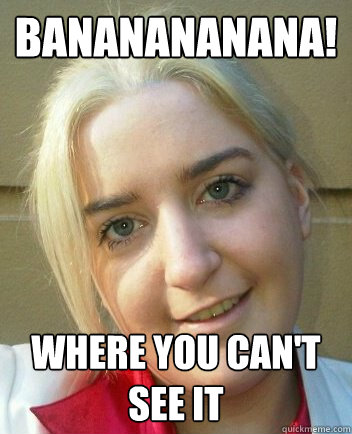 Bananananana! Where you can't see it  Liz Shaw