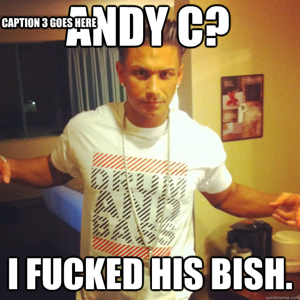 Andy C? I fucked his bish. Caption 3 goes here  Drum and Bass DJ Pauly D