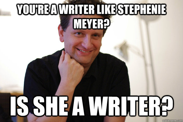 You're a writer Like Stephenie Meyer? Is she a writer? - You're a writer Like Stephenie Meyer? Is she a writer?  Writer