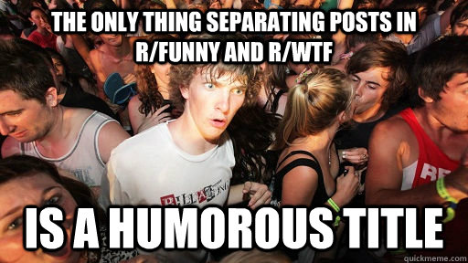 The only thing separating posts in r/funny and r/wtf is a humorous title  Sudden Clarity Clarence