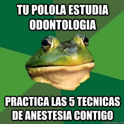 tu polola estudia odontologia practica las 5 tecnicas de anestesia contigo  Foul Bachelor Frog
