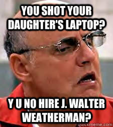 You shot your daughter's laptop? Y U No Hire J. Walter Weatherman? - You shot your daughter's laptop? Y U No Hire J. Walter Weatherman?  George Bluth, Sr