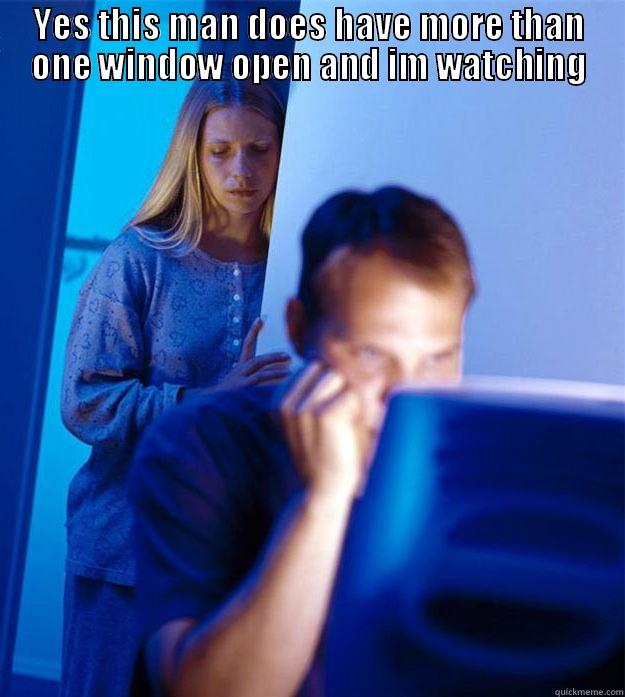 YES THIS MAN DOES HAVE MORE THAN ONE WINDOW OPEN AND IM WATCHING  Redditors Wife