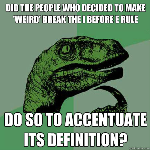 did the people who decided to make 'weird' break the i before e rule do so to accentuate its definition? - did the people who decided to make 'weird' break the i before e rule do so to accentuate its definition?  Philosoraptor
