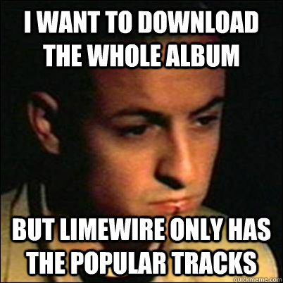 i want to download the whole album but limewire only has the popular tracks  Early 2000s Problems