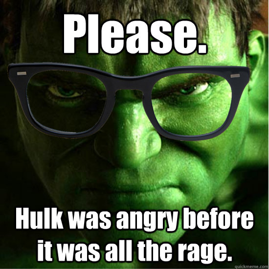 Please. Hulk was angry before it was all the rage.  