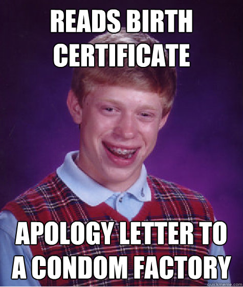 Reads birth certificate Apology letter to a condom factory  Bad Luck Brian