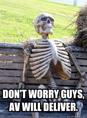 Don't worry guys, AV will deliver.  