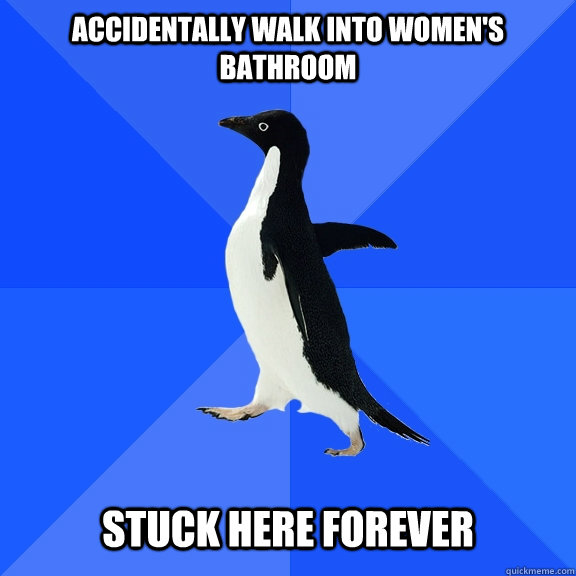 Accidentally walk into women's bathroom   stuck here forever  Socially Awkward Penguin