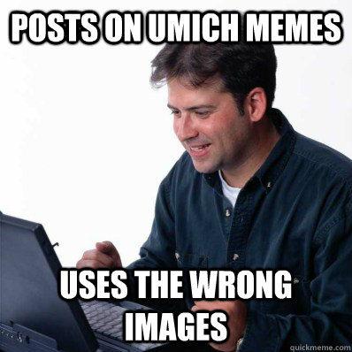 posts on umich memes uses the wrong images  Internet Noob