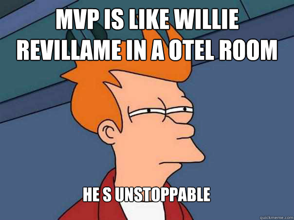 MVP IS LIKE WILLIE REVILLAME IN A OTEL ROOM  HE S UNSTOPPABLE - MVP IS LIKE WILLIE REVILLAME IN A OTEL ROOM  HE S UNSTOPPABLE  Futurama Fry