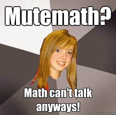 Mutemath? Math can't talk anyways! - Mutemath? Math can't talk anyways!  Musically Oblivious 8th Grader