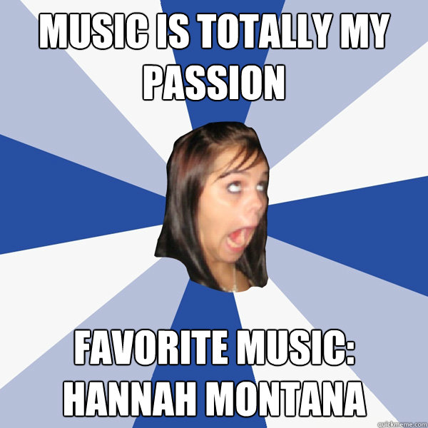 Music is totally my passion Favorite Music: Hannah Montana  Annoying Facebook Girl