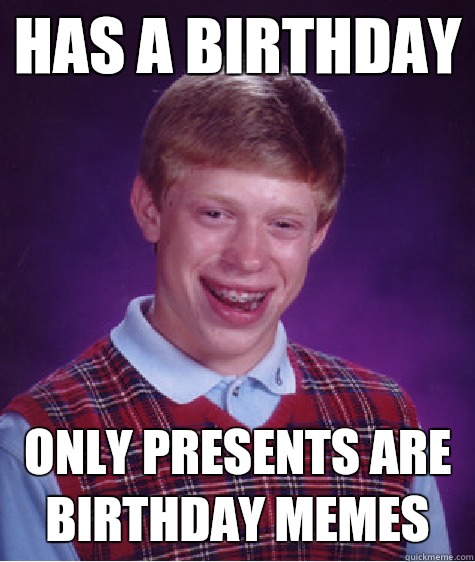 Has a Birthday Only presents are Birthday Memes  Bad Luck Brian
