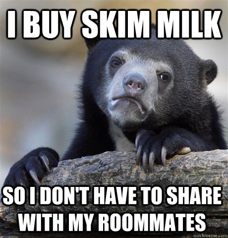 I buy Skim Milk So I don't have to share with my roommates - I buy Skim Milk So I don't have to share with my roommates  Confession Bear