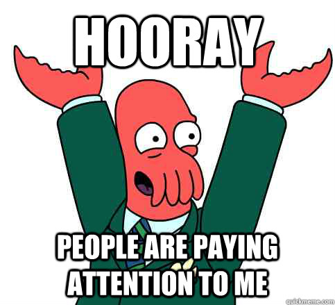 Hooray People are paying attention to me  Hooray Zoidberg