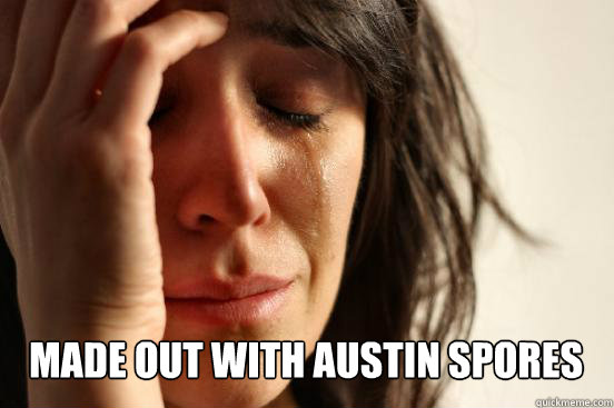  Made out with austin spores Caption 3 goes here  First World Problems