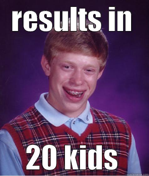 RESULTS IN 20 KIDS Bad Luck Brian
