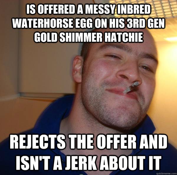 is offered a messy inbred waterhorse egg on his 3rd gen gold shimmer hatchie rejects the offer and isn't a jerk about it - is offered a messy inbred waterhorse egg on his 3rd gen gold shimmer hatchie rejects the offer and isn't a jerk about it  Misc