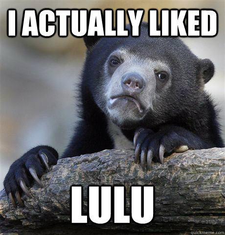 I actually liked lulu  Confession Bear