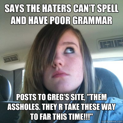 Says the haters can't spell and have poor grammar Posts to Greg's site, 