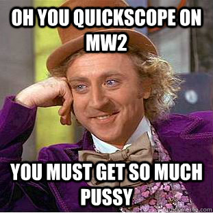 Oh you quickscope on mw2 you must get so much pussy  Condescending Wonka