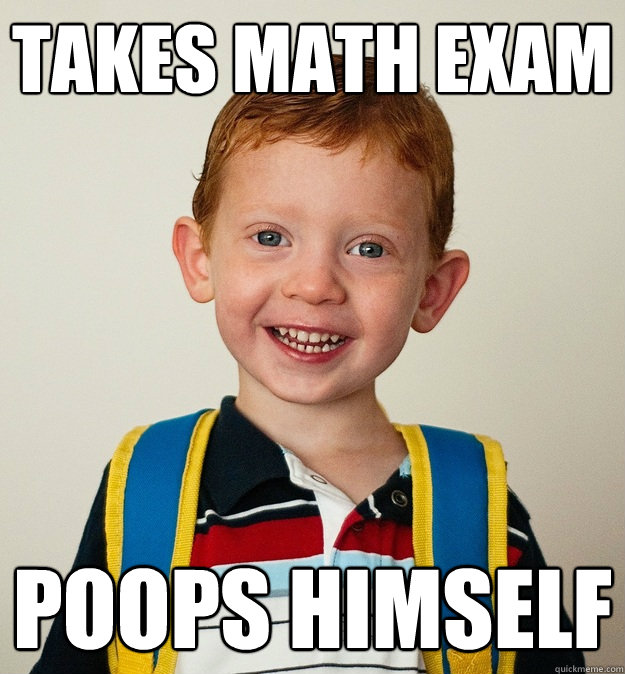 Takes math exam Poops himself  Pre-School Freshman