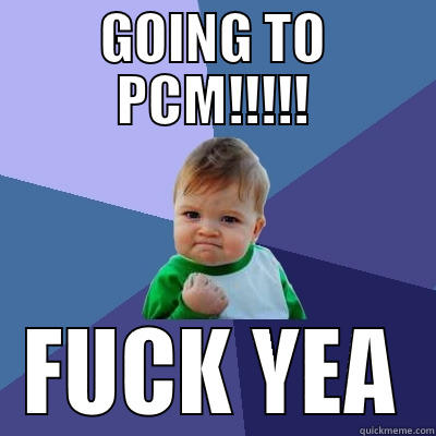 GOING TO PCM!!!!! FUCK YEA Success Kid