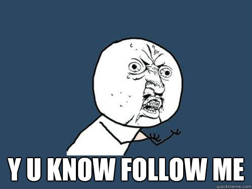  Y U KNOW FOLLOW ME  Y U No