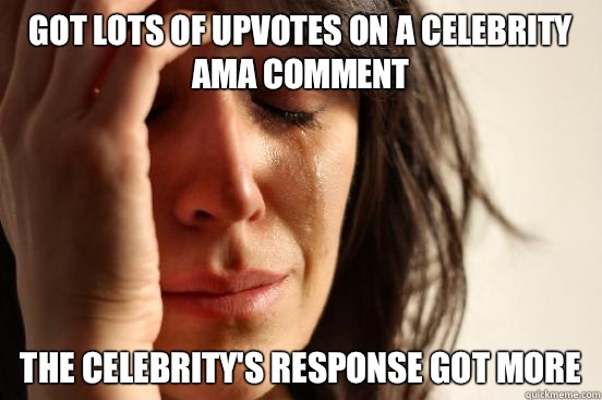 Got lots of upvotes on a celebrity AMA comment The celebrity's response got more  First World Problems