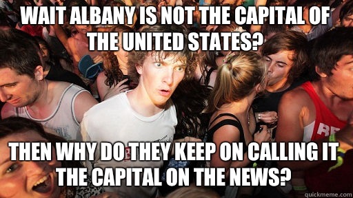 Wait Albany is not the capital of the United States? Then why do they keep on calling it the capital on the news? - Wait Albany is not the capital of the United States? Then why do they keep on calling it the capital on the news?  Sudden Clarity Clarence