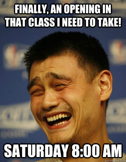 finally, an opening in that class i need to take! saturday 8:00 am - finally, an opening in that class i need to take! saturday 8:00 am  Yao Ming