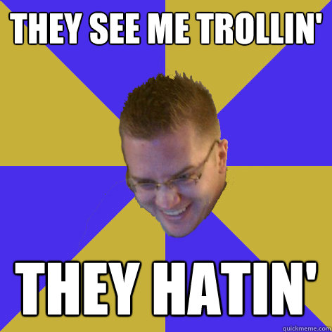 they see me trollin' they hatin'  