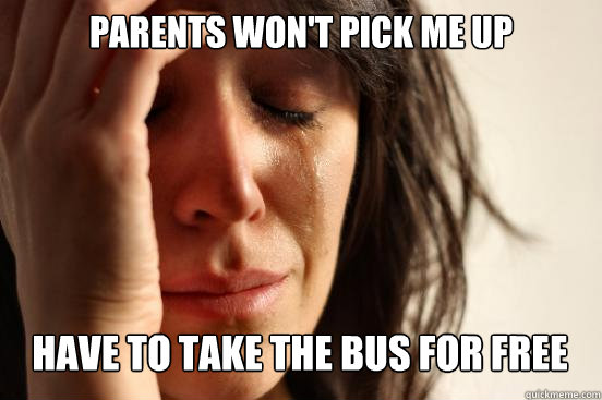 parents won't pick me up
 have to take the bus for free Caption 3 goes here  First World Problems