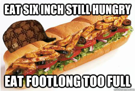 EAT SIX INCH STILL HUNGRY EAT FOOTLONG TOO FULL - EAT SIX INCH STILL HUNGRY EAT FOOTLONG TOO FULL  Misc