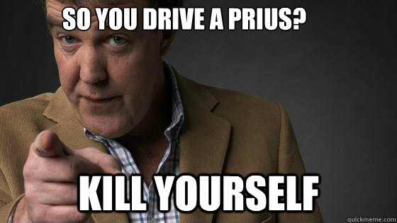 so you drive a prius? kill yourself  