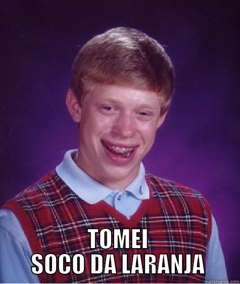  TOMEI SOCO DA LARANJA Bad Luck Brian