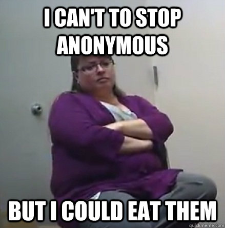 I can't to stop Anonymous But i could eat them  