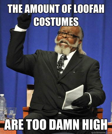 The amount of loofah costumes  are too damn high  The Rent Is Too Damn High