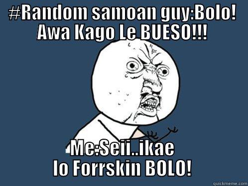 #RANDOM SAMOAN GUY:BOLO! AWA KAGO LE BUESO!!! ME:SEII..IKAE LO FORRSKIN BOLO! Y U No