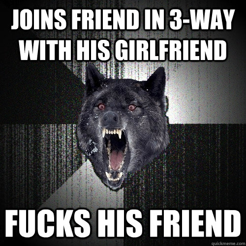Joins friend in 3-way with his girlfriend Fucks his friend  Insanity Wolf