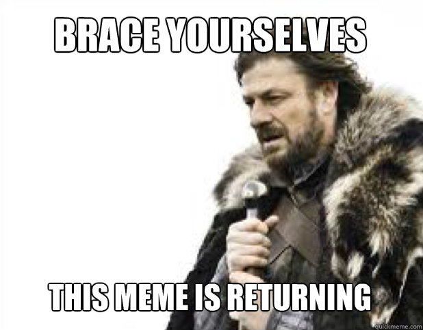 BRACE YOURSELves This meme is returning  BRACE YOURSELFS