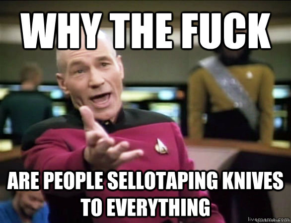 why the fuck are people sellotaping knives to everything  Annoyed Picard HD
