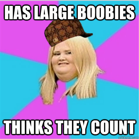 has large boobies thinks they count  scumbag fat girl