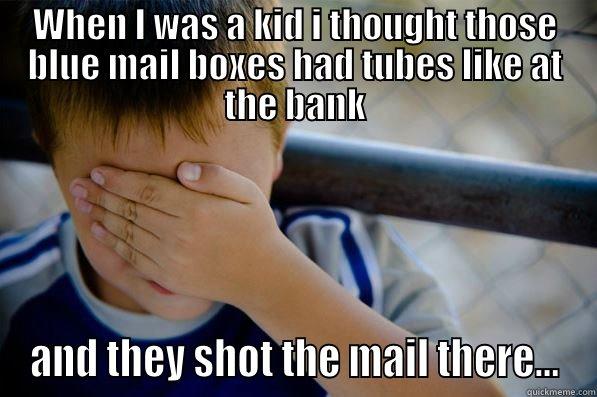 WHEN I WAS A KID I THOUGHT THOSE BLUE MAIL BOXES HAD TUBES LIKE AT THE BANK AND THEY SHOT THE MAIL THERE... Confession kid