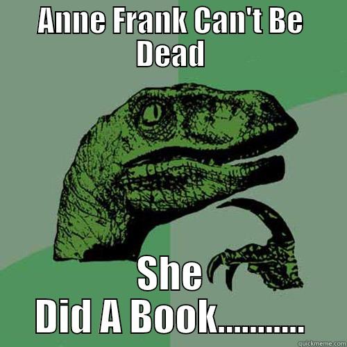ANNE FRANK CAN'T BE DEAD SHE DID A BOOK........... Philosoraptor
